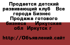 Продается детский развивающий клуб - Все города Бизнес » Продажа готового бизнеса   . Иркутская обл.,Иркутск г.